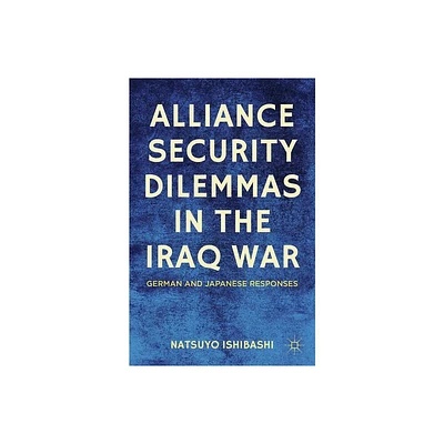 Alliance Security Dilemmas in the Iraq War - by N Ishibashi (Hardcover)