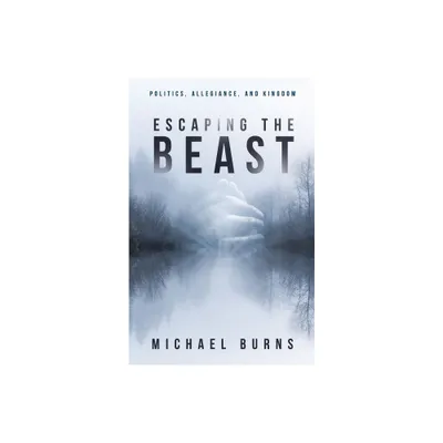 Escaping the Beast-Politics, Allegiance, and Kingdom - by Michael Burns (Paperback)