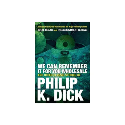 We Can Remember It for You Wholesale and Other Classic Stories - by Philip K Dick (Paperback)