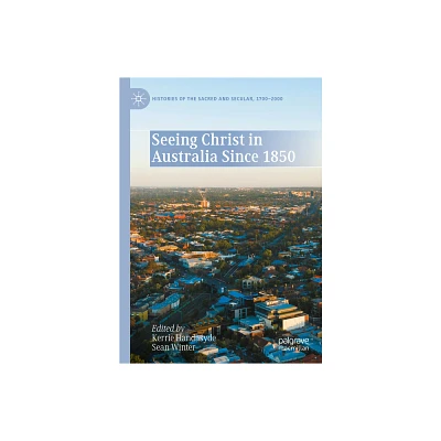 Seeing Christ in Australia Since 1850 - (Histories of the Sacred and Secular, 1700-2000) by Kerrie Handasyde & Sean Winter (Hardcover)