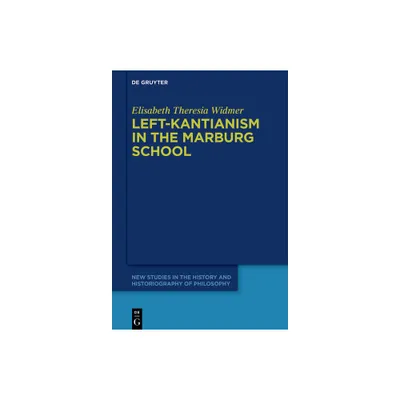 Left-Kantianism in the Marburg School - (New Studies in the History and Historiography of Philosophy) by Elisabeth Theresia Widmer (Hardcover)