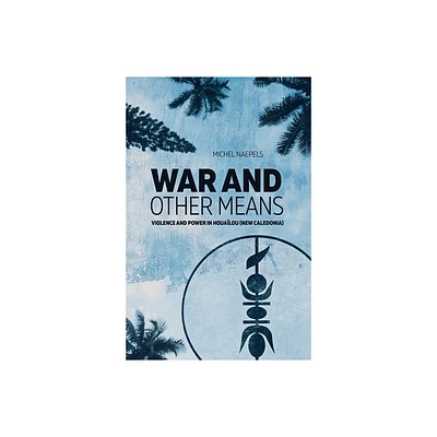 War and Other Means - (State, Society and Governance in Melanesia) by Michel Naepels (Paperback)