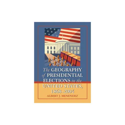 The Geography of Presidential Elections in the United States, 1868-2004 - by Albert J Menendez (Paperback)