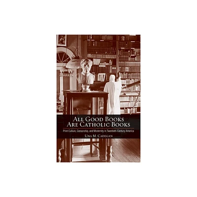 All Good Books Are Catholic Books - (Cushwa Center Studies of Catholicism in Twentieth-Century Am) by Una M Cadegan (Hardcover)