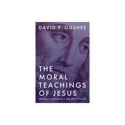 The Moral Teachings of Jesus - by David P Gushee (Paperback)