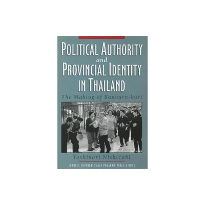 Political Authority and Provincial Identity in Thailand - by Yoshinori Nishizaki (Paperback)