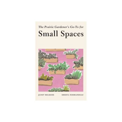 The Prairie Gardeners Go-To for Small Spaces - (Guides for the Prairie Gardener) by Janet Melrose (Paperback)