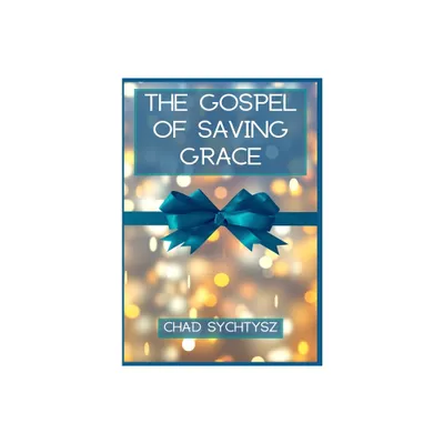 The Gospel of Saving Grace - by Chad Sychtysz (Hardcover)