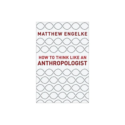 How to Think Like an Anthropologist - by Matthew Engelke (Paperback)