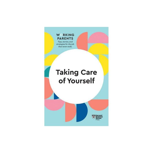 Taking Care of Yourself (HBR Working Parents Series) - by Harvard Business Review & Daisy Dowling & Stewart D Friedman & Scott Behson & Heidi Grant