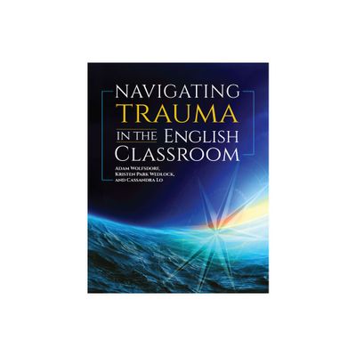 Navigating Trauma in the English Classroom - by Adam Wolfsdorf & Kristen Park Wedlock & Cassandra Lo (Paperback)