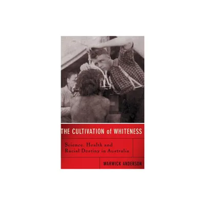 The Cultivation of Whiteness - by Warwick Anderson (Hardcover)