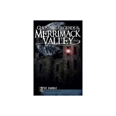 Ghosts and Legends of the Merrimack Valley - (Haunted America) by CC Carole (Paperback)