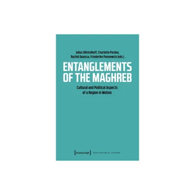 Entanglements of the Maghreb - (Postcolonial Studies) by Charlotte Pardey & Friederike Pannewick & Julius Dihstelhoff & Rachid Ouaissa (Paperback)