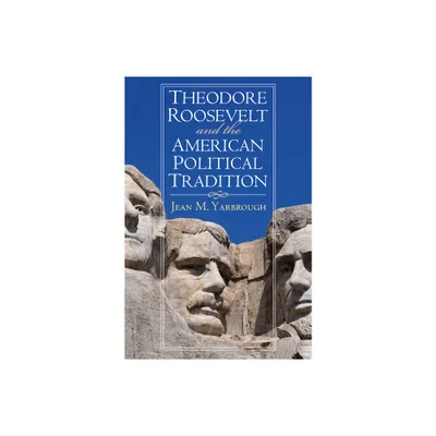 Theodore Roosevelt and the American Political Tradition - (American Political Thought) by Jean M Yarbrough (Paperback)