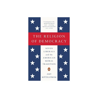 The Religion of Democracy - by Amy Kittelstrom (Paperback)