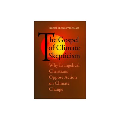 The Gospel of Climate Skepticism - by Robin Globus Veldman (Paperback)