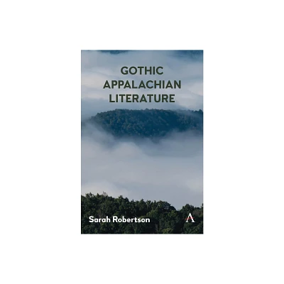 Gothic Appalachian Literature - (Anthem Studies in Gothic Literature) by Sarah Robertson (Paperback)