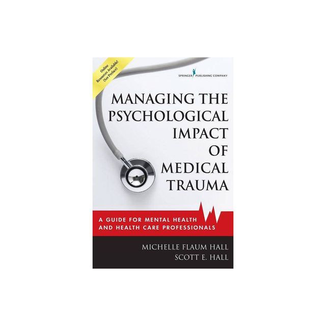 Managing the Psychological Impact of Medical Trauma - by Michelle Flaum Hall & Scott E Hall (Paperback)