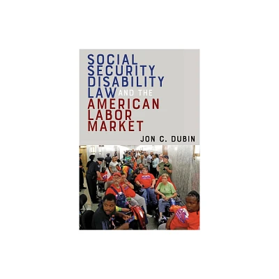 Social Security Disability Law and the American Labor Market - by Jon C Dubin (Hardcover)