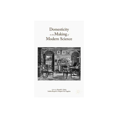 Domesticity in the Making of Modern Science - by Donald L Opitz & Staffan Bergwik & Brigitte Van Tiggelen (Hardcover)