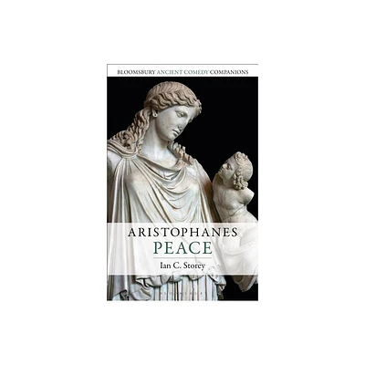 Aristophanes: Peace - (Bloomsbury Ancient Comedy Companions) by Ian C Storey (Paperback)