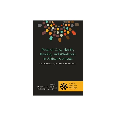 Pastoral Care, Health, Healing, and Wholeness in African Contexts - (African Practical Theology) by Tapiwa N Mucherera & Emmanuel Y Lartey