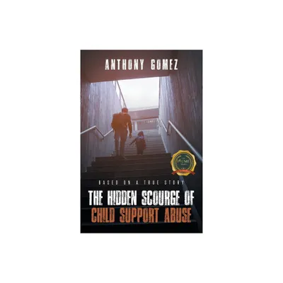 The Hidden Scourge of Child Support Abuse - by Anthony Gomez (Paperback)