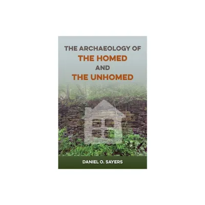 The Archaeology of the Homed and the Unhomed - (American Experience in Archaeological Perspective) by Daniel O Sayers (Hardcover)