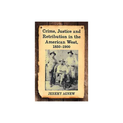 Crime, Justice and Retribution in the American West, 1850-1900 - by Jeremy Agnew (Paperback)