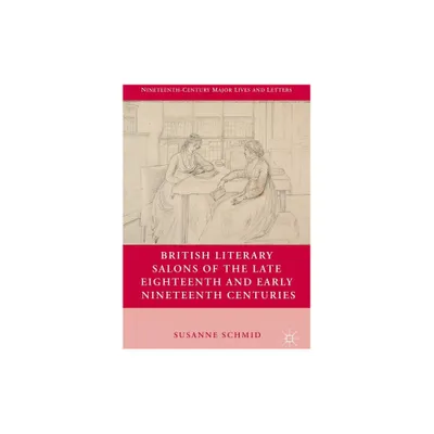 British Literary Salons of the Late Eighteenth and Early Nineteenth Centuries - (Nineteenth-Century Major Lives and Letters) by S Schmid (Hardcover)