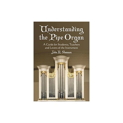 Understanding the Pipe Organ - by John R Shannon (Paperback)