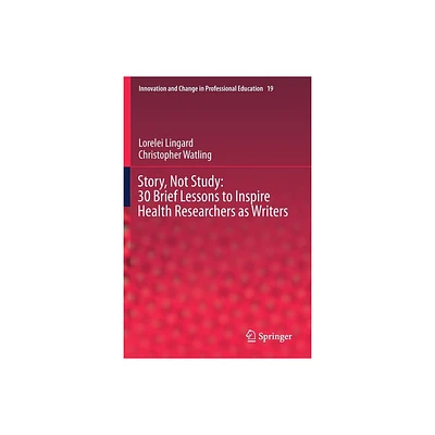 Story, Not Study: 30 Brief Lessons to Inspire Health Researchers as Writers - (Innovation and Change in Professional Education) (Paperback)