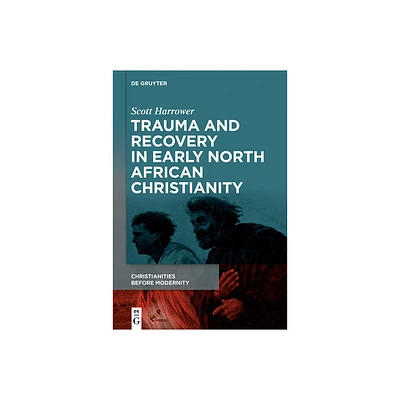 Trauma and Recovery in Early North African Christianity - (Christianities Before Modernity) by Scott Harrower (Hardcover)