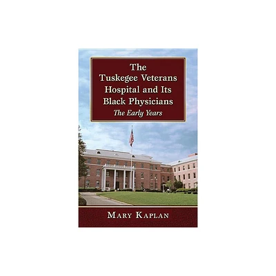 The Tuskegee Veterans Hospital and Its Black Physicians - by Mary Kaplan (Paperback)