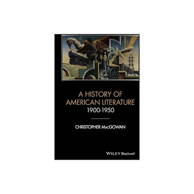 A History of American Literature 1900 - 1950 - (Wiley-Blackwell Histories of American Literature) by Christopher Macgowan (Hardcover)