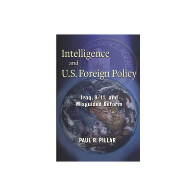 Intelligence and U.S. Foreign Policy - by Paul Pillar (Paperback)