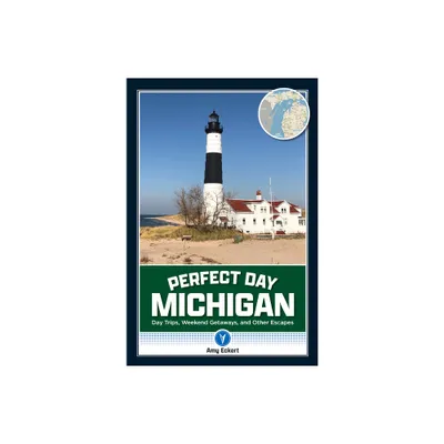 Perfect Day Michigan: Day Trips, Weekend Getaways, and Other Escapes - by Amy Eckert (Paperback)