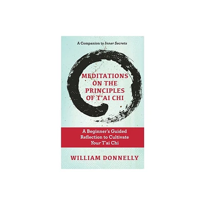 Meditations on the Principles of Tai Chi, A Beginners Guided Reflection to Cultivate Your Tai Chi - by William Donnelly (Paperback)