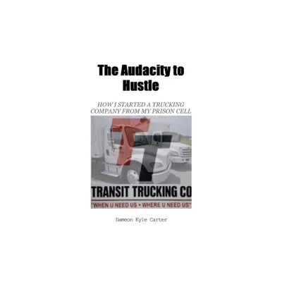 The Audacity to Hustle, How I started a trucking company from my prison cell - by Dameon Kyle Carter (Paperback)