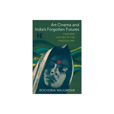 Art Cinema and Indias Forgotten Futures - by Rochona Majumdar (Paperback)