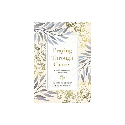 Praying Through Cancer - by Susan Sorensen & Laura Geist (Hardcover)