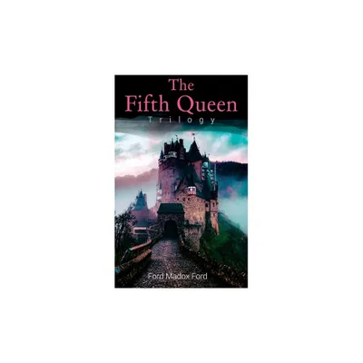 The Fifth Queen Trilogy - by Ford Madox Ford (Paperback)