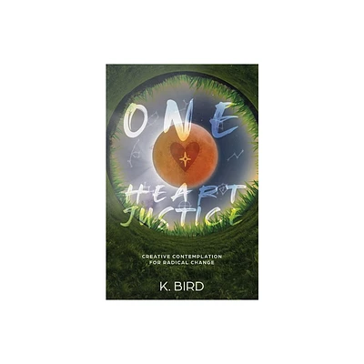 One Heart Justice - Creative Contemplation for Radical Change - by K Bird (Paperback)