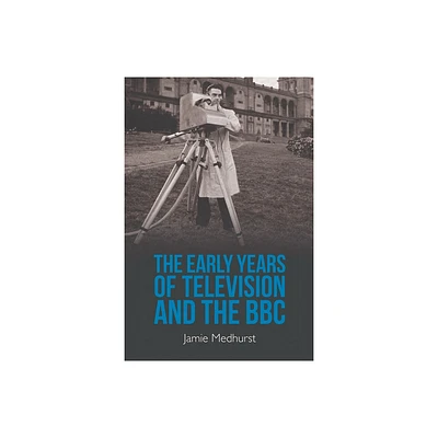 The Early Years of Television and the BBC - by Jamie Medhurst (Paperback)