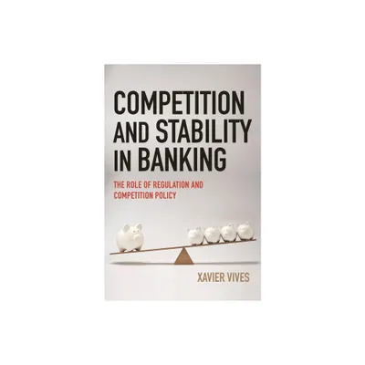 Competition and Stability in Banking - by Xavier Vives (Paperback)