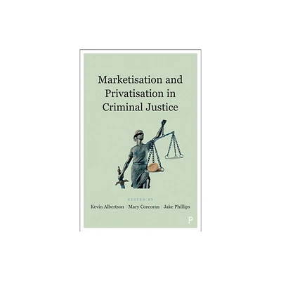 Marketisation and Privatisation in Criminal Justice - by Kevin Albertson & Mary Corcoran & Jake Phillips (Paperback)