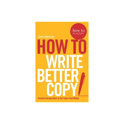 How To Write Better Copy - (How To: Academy) by Steve Harrison (Paperback)