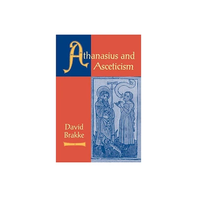 Athanasius and Asceticism - by David Brakke (Paperback)