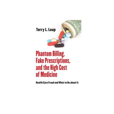 Phantom Billing, Fake Prescriptions, and the High Cost of Medicine - (Culture and Politics of Health Care Work) by Terry L Leap (Hardcover)